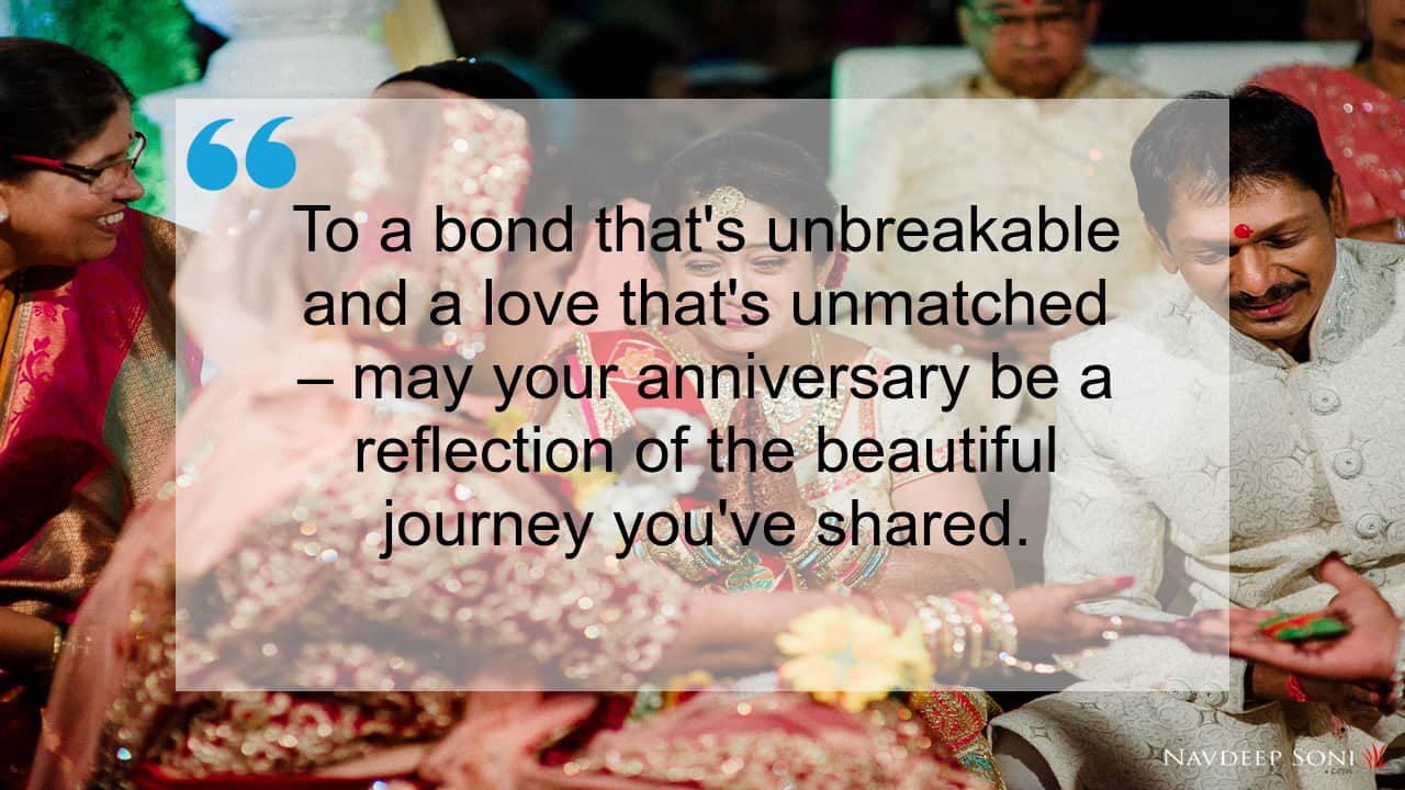 To a bond that's unbreakable and a love that's unmatched – may your anniversary be a reflection of the beautiful journey you've shared.